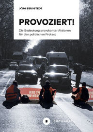 Title: Provoziert!: Die Bedeutung provokanter Aktionen für den politischen Protest, Author: Bergstedt Jörg