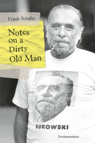 Title: Notes on a Dirty Old Man: Charles Bukowski von A bis Z, Author: Frank Schäfer