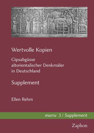 Title: Wertvolle Kopien: Gipsabgusse altorientalischer Denkmaler in Deutschland. Supplement, Author: Ellen Rehm