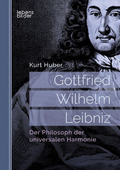 Gottfried Wilhelm Leibniz: Der Philosoph der universalen Harmonie