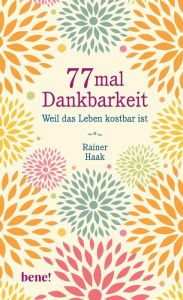 Title: 77 mal Dankbarkeit: Weil das Leben kostbar ist Positiv durch schwierige Zeiten, Author: Rainer Haak