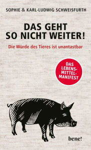 Title: Das geht so nicht weiter!: Die Würde des Tieres ist unantastbar, Author: Karl-Ludwig Schweisfurth