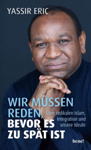 Title: Wir müssen reden, bevor es zu spät ist: Über radikalen Islam, Integration und unsere Ideale, Author: Yassir Eric
