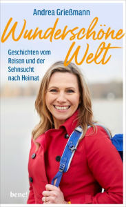 Title: Wunderschöne Welt: Geschichten vom Reisen und der Sehnsucht nach Heimat, Author: Andrea Grießmann