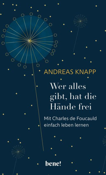 Wer alles gibt, hat die Hände frei: Mit Charles de Foucauld einfach leben lernen