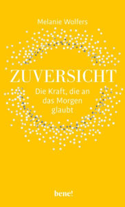 Title: Zuversicht - Die Kraft, die an das Morgen glaubt: Die Kraft der Zuversicht, Author: Melanie Wolfers