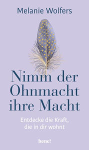 Title: Nimm der Ohnmacht ihre Macht: Entdecke die Kraft, die in dir wohnt Angstgefühle und innere Blockaden verstehen und bewältigen, Author: Melanie Wolfers