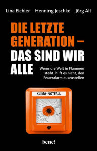 Title: Die letzte Generation - das sind wir alle: Wenn die Welt in Flammen steht, hilft es nicht, den Feueralarm auszustellen, Author: Lina Eichler