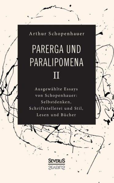 Parerga und Paralipomena II: Ausgewählte Essays von Schopenhauer: Selbstdenken, Schrifstellerei und Stil, Lesen und Bücher