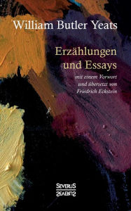 Title: Erzählungen und Essays: mit einem Vorwort und übersetzt von Friedrich Eckstein, Author: William Butler Yeats