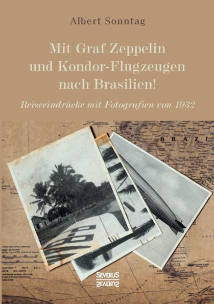 Mit Graf Zeppelin und Kondor-Flugzeugen nach Brasilien!: Reiseeindrï¿½cke mit Fotografien von 1932