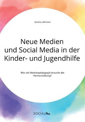 Neue Medien und Social Media in der Kinder- und Jugendhilfe. Wie viel Medienpï¿½dagogik braucht die Heimerziehung?