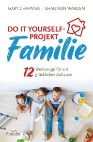 Title: Do it yourself-Projekt Familie: 12 Werkzeuge für ein glückliches Zuhause, Author: Gary Chapman