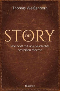 Title: Die Story: Wie Gott mit uns Geschichte schreiben möchte, Author: Thomas Weißenborn
