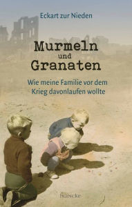 Title: Murmeln und Granaten: Wie meine Familie vor dem Krieg davonlaufen wollte, Author: Eckart zur Nieden