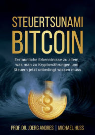 Title: Steuertsunami Bitcoin: Erstaunliche Erkenntnisse zu allem, was man zu Kryptowährungen und Steuern jetzt unbedingt wissen muss, Author: Prof. Dr. Joerg Andres