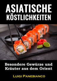 Title: Asiatische Köstlichkeiten: Besondere Gewürze und Kräuter aus dem Orient, Author: Luigi Panebianco