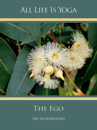 Title: All Life Is Yoga: The Ego, Author: Sri Aurobindo