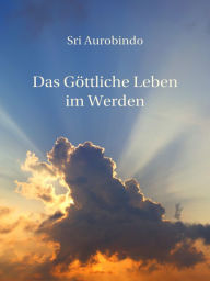 Title: Das Göttliche Leben im Werden, Author: Sri Aurobindo