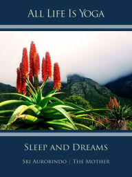 Title: All Life Is Yoga: Sleep and Dreams, Author: Sri Aurobindo