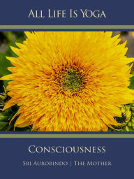 Title: All Life Is Yoga: Consciousness, Author: Sri Aurobindo