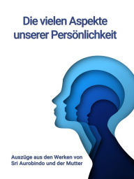 Title: Die vielen Aspekte unserer Persönlichkeit: Praktische yogische Psychologie, Author: Sri Aurobindo
