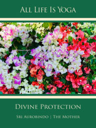 Title: All Life Is Yoga: Divine Protection, Author: Sri Aurobindo