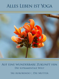 Title: Auf eine wunderbare Zukunft hin: Die supramentale Welt, Author: Sri Aurobindo