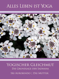 Title: Yogischer Gleichmut: Die Grundlage der Sadhana, Author: Sri Aurobindo