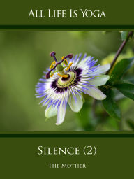 Title: All Life Is Yoga: Silence (2): Words of the Mother, Author: The (d.i. Mira Alfassa) Mother
