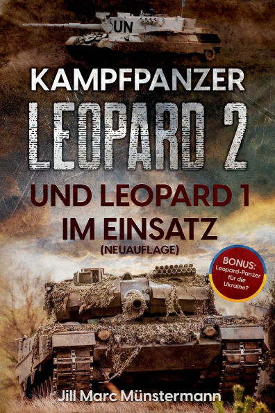 Kampfpanzer Leopard 2 und Leopard 1 im Einsatz (NEUAUFLAGE): Historie, Varianten und Kampfeinsï¿½tze in Bosnien, Afghanistan, Kosovo, Tï¿½rkei, Syrien und mehr + BONUS: Ausblick Ukraine