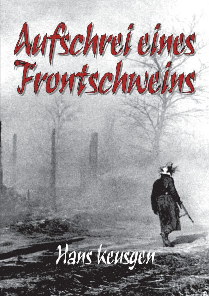 Aufschrei eines Frontschweins: Zweiter Weltkrieg - Erlebnisberichte eines Landsers der Wehrmacht vom Krieg an der Ostfront 1942 bis 1945