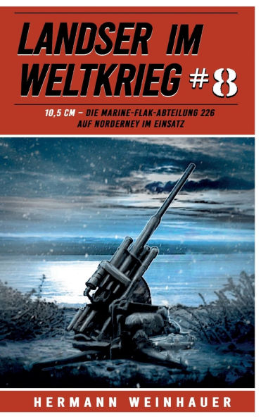 Landser im Weltkrieg 8: 10,5 CM: Die Marine-Flak-Abteilung 226 auf Norderney im Einsatz