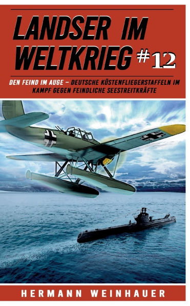 Landser im Weltkrieg 12: Den Feind im Auge: Deutsche Kï¿½stenfliegerstaffeln im Kampf gegen feindliche Seestreitkrï¿½fte