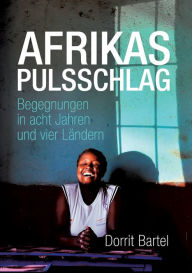 Title: Afrikas Pulsschlag: Erzï¿½hlt von Begegnungen in acht Jahren und vier Lï¿½ndern, Author: Dorrit Bartel