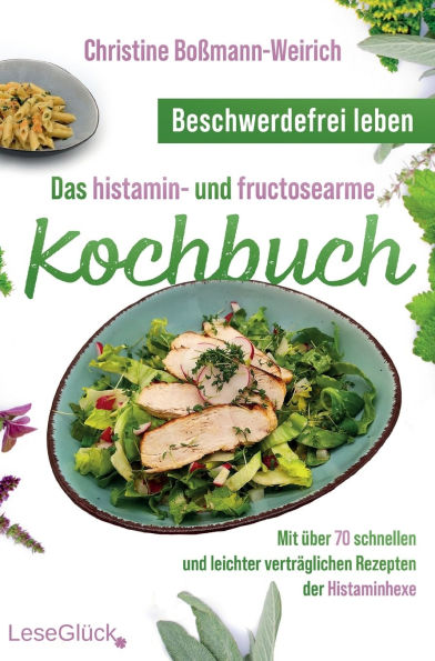Beschwerdefrei leben - Das histamin- und fructosearme Kochbuch: Mit ï¿½ber 70 schnellen und leichter vertrï¿½glichen Rezepten der Histaminhexe