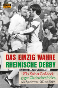 Title: Das einzig wahre Rheinische Derby: 123 x Kölner Geißbock gegen Gladbacher Fohlen: Alle Spiele von 1950 bis 2019, Author: Heinz-Georg Breuer