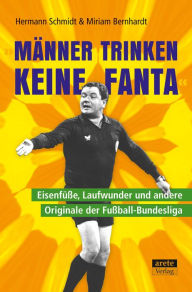 Title: Männer trinken keine Fanta: Eisenfüße, Laufwunder und andere Originale der Fußball-Bundesliga, Author: Hermann Schmidt