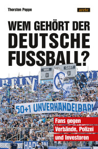 Title: Wem gehört der deutsche Fußball?: Fans gegen Verbände, Polizei und Investoren, Author: Thorsten Poppe
