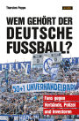 Wem gehört der deutsche Fußball?: Fans gegen Verbände, Polizei und Investoren