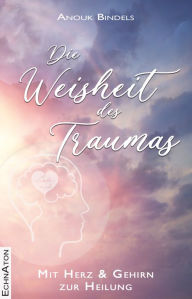 Title: Die Weisheit des Traumas: Mit Herz und Gehirn zur Heilung, Author: Anouk Bindels