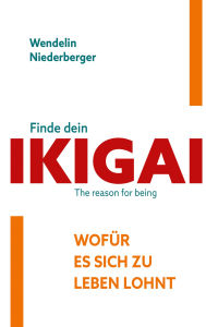 Title: Finde dein IKIGAI: Wofür es sich zu Leben lohnt, Author: Wendelin Niederberger