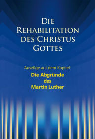 Title: Die Rehabilitation des Christus Gottes - Die Abgründe des Martin Luther: Auszüge aus dem Kapitel: Die Abgründe des Martin Luther, Author: Martin Kübli