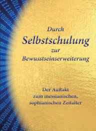 Title: Durch Selbstschulung zur Bewusstseinserweiterung: Der Auftakt zum messianischen, sophianischen Zeitalter, Author: Gert Hetzel