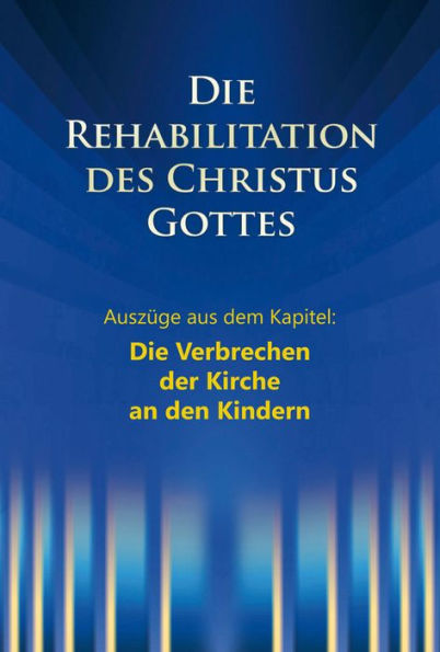 Das Verbrechen der Kirche an den Kindern: Aus dem Buch: Die Rehabilitation des Christus Gottes