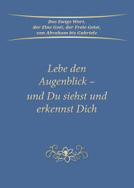 Title: Lebe den Augenblick - und Du siehst und erkennst Dich, Author: Gabriele