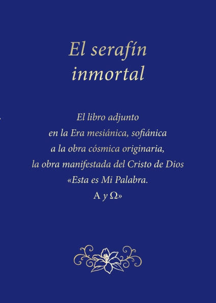 El seraf�n inmortal: El libro adjunto en la Era mesi�nica, sofi�nica a la obra c�smica originaria, la obra manifestada del Cristo de Dios Esta es Mi Palabra. Alfa y Omega