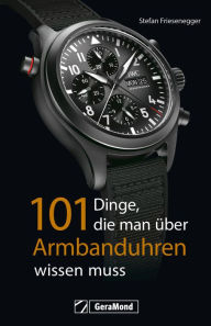 Title: 101 Dinge, die man über Armbanduhren wissen muss, Author: Stefan Friesenegger