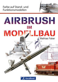 Title: Airbrush im Modellbau: Farbe auf Stand- und Funktionsmodellen, Author: Mathias Faber
