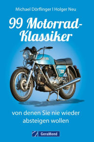 Title: 99 Motorrad-Klassiker, von denen Sie nie wieder absteigen wollen, Author: Michael Dörflinger